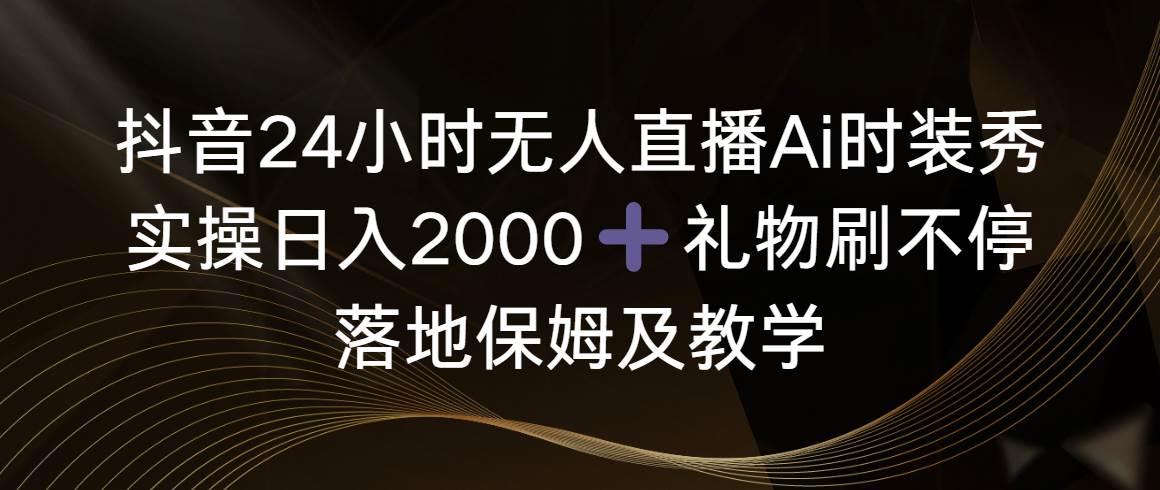 抖音24小时无人直播Ai时装秀，实操日入2000 ，礼物刷不停，落地保姆及教学采购|汽车产业|汽车配件|机加工蚂蚁智酷企业交流社群中心