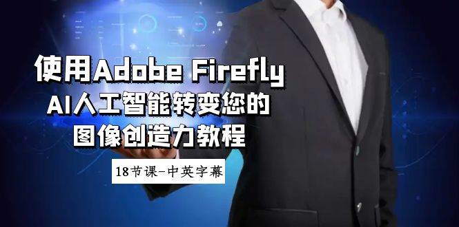 使用Adobe Firefly AI人工智能转变您的图像创造力教程-18节课-中英字幕采购|汽车产业|汽车配件|机加工蚂蚁智酷企业交流社群中心