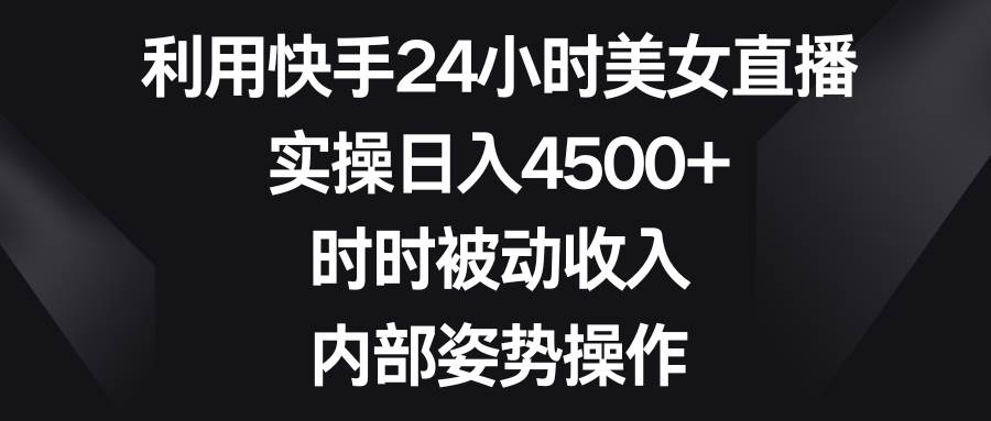 利用快手24小时美女直播，实操日入4500+，时时被动收入，内部姿势操作采购|汽车产业|汽车配件|机加工蚂蚁智酷企业交流社群中心