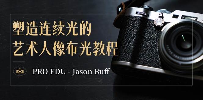 PRO EDU – Jason Buff 塑造连续光的艺术人像布光教程-15节课-中英字幕采购|汽车产业|汽车配件|机加工蚂蚁智酷企业交流社群中心