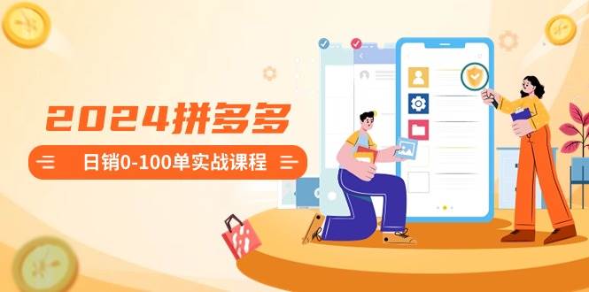 2024拼多多日销0-100单实战课程:新手注册开店到日销100单整套流程采购|汽车产业|汽车配件|机加工蚂蚁智酷企业交流社群中心