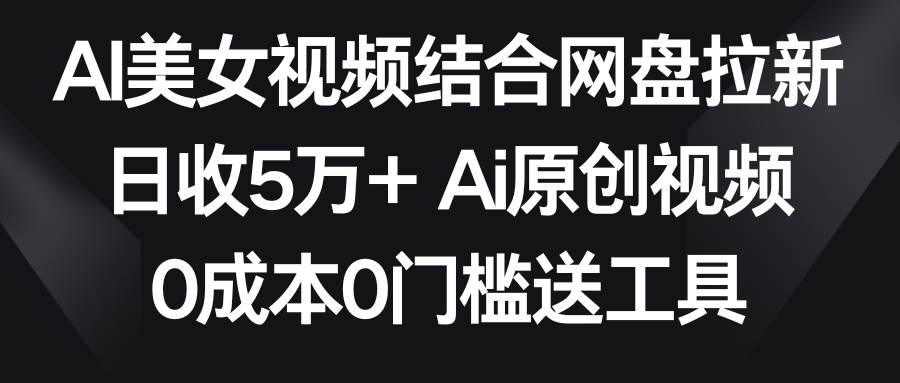 AI美女视频结合网盘拉新，日收5万+两分钟一条Ai原创视频，0成本0门槛送工具采购|汽车产业|汽车配件|机加工蚂蚁智酷企业交流社群中心