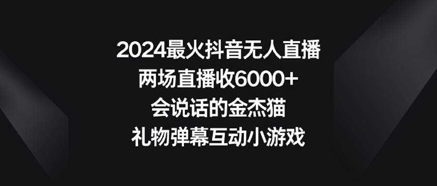 2024最火抖音无人直播，两场直播收6000+会说话的金杰猫 礼物弹幕互动小游戏采购|汽车产业|汽车配件|机加工蚂蚁智酷企业交流社群中心