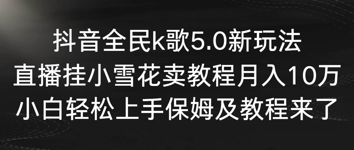 抖音全民k歌5.0新玩法，直播挂小雪花卖教程月入10万，小白轻松上手，保…采购|汽车产业|汽车配件|机加工蚂蚁智酷企业交流社群中心