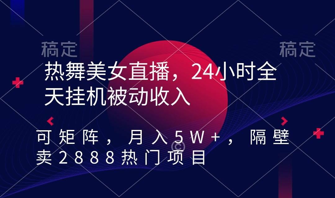热舞美女直播，24小时全天挂机被动收入，可矩阵 月入5W+隔壁卖2888热门项目采购|汽车产业|汽车配件|机加工蚂蚁智酷企业交流社群中心