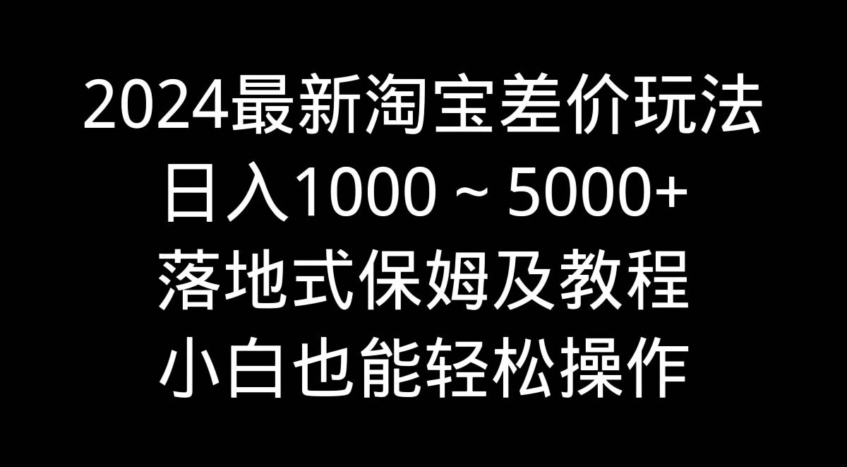 2024最新淘宝差价玩法,日入1000~5000+落地式保姆及教程 小白也能轻松操作采购|汽车产业|汽车配件|机加工蚂蚁智酷企业交流社群中心