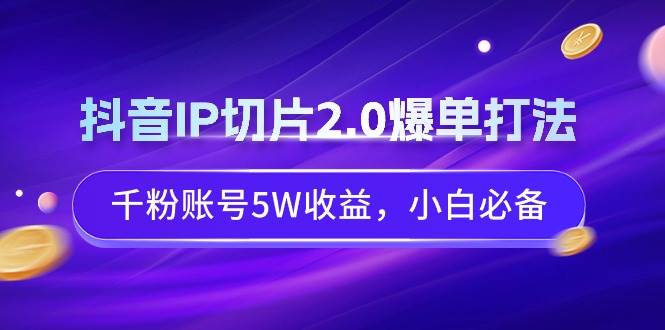 抖音IP切片2.0爆单打法，千粉账号5W收益，小白必备采购|汽车产业|汽车配件|机加工蚂蚁智酷企业交流社群中心