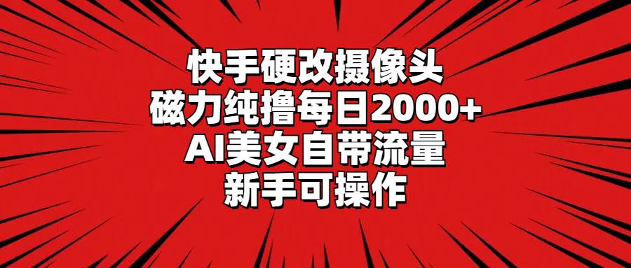快手硬改摄像头,磁力纯撸每日2000+,AI美女自带流量,新手可操作采购|汽车产业|汽车配件|机加工蚂蚁智酷企业交流社群中心
