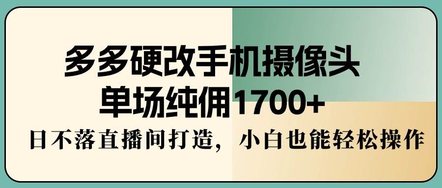 多多硬改手机摄像头,单场纯佣1700+,日不落直播间打造,小白也能轻松操作采购|汽车产业|汽车配件|机加工蚂蚁智酷企业交流社群中心