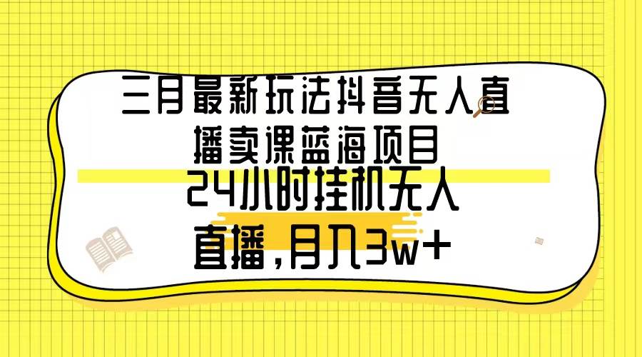 三月最新玩法抖音无人直播卖课蓝海项目，24小时无人直播，月入3w+采购|汽车产业|汽车配件|机加工蚂蚁智酷企业交流社群中心