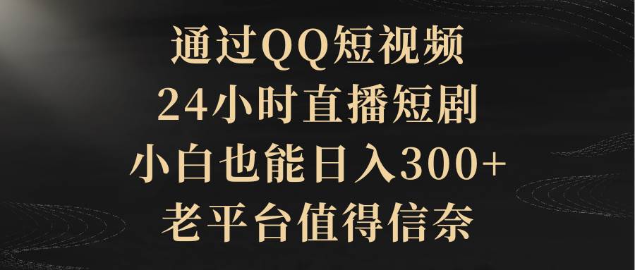 通过QQ短视频、24小时直播短剧，小白也能日入300+，老平台值得信赖采购|汽车产业|汽车配件|机加工蚂蚁智酷企业交流社群中心