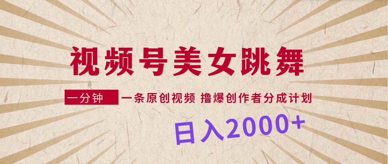 视频号，美女跳舞，一分钟一条原创视频，撸爆创作者分成计划，日入2000+采购|汽车产业|汽车配件|机加工蚂蚁智酷企业交流社群中心