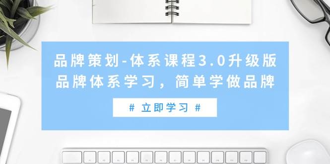 品牌策划-体系课程3.0升级版，品牌体系学习，简单学做品牌（高清无水印）采购|汽车产业|汽车配件|机加工蚂蚁智酷企业交流社群中心