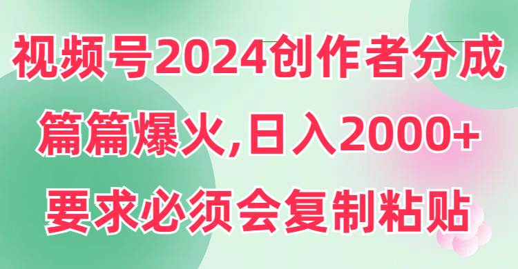 视频号2024创作者分成，片片爆火，要求必须会复制粘贴，日入2000+采购|汽车产业|汽车配件|机加工蚂蚁智酷企业交流社群中心