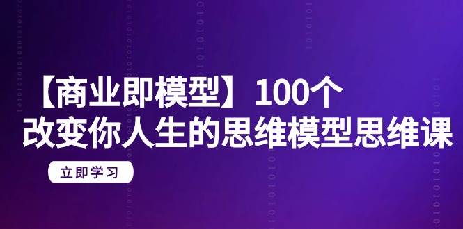 【商业 即模型】100个-改变你人生的思维模型思维课-20节-无水印采购|汽车产业|汽车配件|机加工蚂蚁智酷企业交流社群中心
