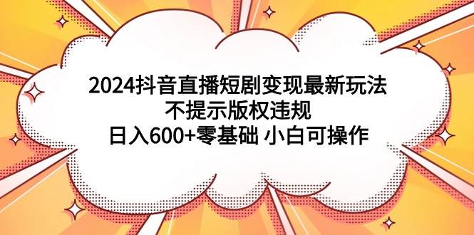 2024抖音直播短剧变现最新玩法，不提示版权违规 日入600+零基础 小白可操作采购|汽车产业|汽车配件|机加工蚂蚁智酷企业交流社群中心