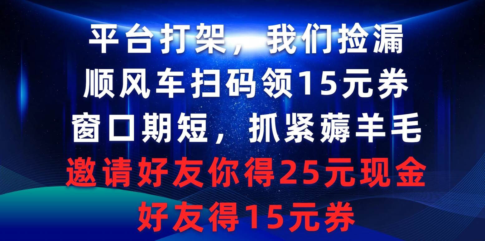 平台打架我们捡漏,顺风车扫码领15元券,窗口期短抓紧薅羊毛,邀请好友...采购|汽车产业|汽车配件|机加工蚂蚁智酷企业交流社群中心
