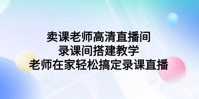 卖课老师高清直播间 录课间搭建教学,老师在家轻松搞定录课直播采购|汽车产业|汽车配件|机加工蚂蚁智酷企业交流社群中心