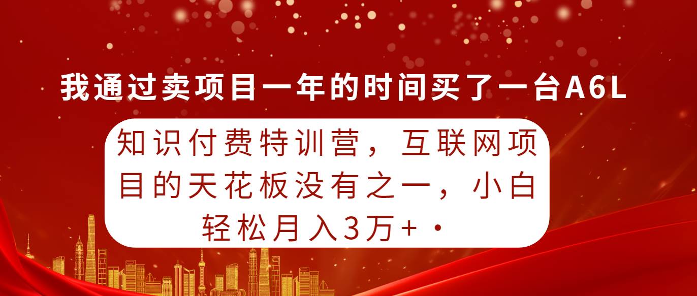 知识付费特训营，互联网项目的天花板，没有之一，小白轻轻松松月入三万+采购|汽车产业|汽车配件|机加工蚂蚁智酷企业交流社群中心