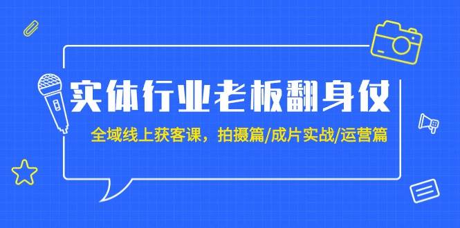 实体行业老板翻身仗：全域-线上获客课，拍摄篇/成片实战/运营篇（20节课）采购|汽车产业|汽车配件|机加工蚂蚁智酷企业交流社群中心