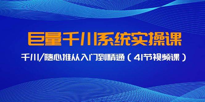 巨量千川系统实操课，千川/随心推从入门到精通（41节视频课）采购|汽车产业|汽车配件|机加工蚂蚁智酷企业交流社群中心