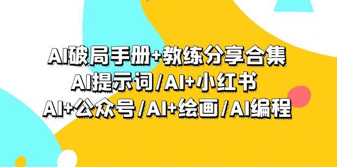 AI破局手册+教练分享合集：AI提示词/AI+小红书 /AI+公众号/AI+绘画/AI编程采购|汽车产业|汽车配件|机加工蚂蚁智酷企业交流社群中心