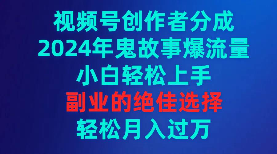 视频号创作者分成,2024年鬼故事爆流量,小白轻松上手,副业的绝佳选择...采购|汽车产业|汽车配件|机加工蚂蚁智酷企业交流社群中心