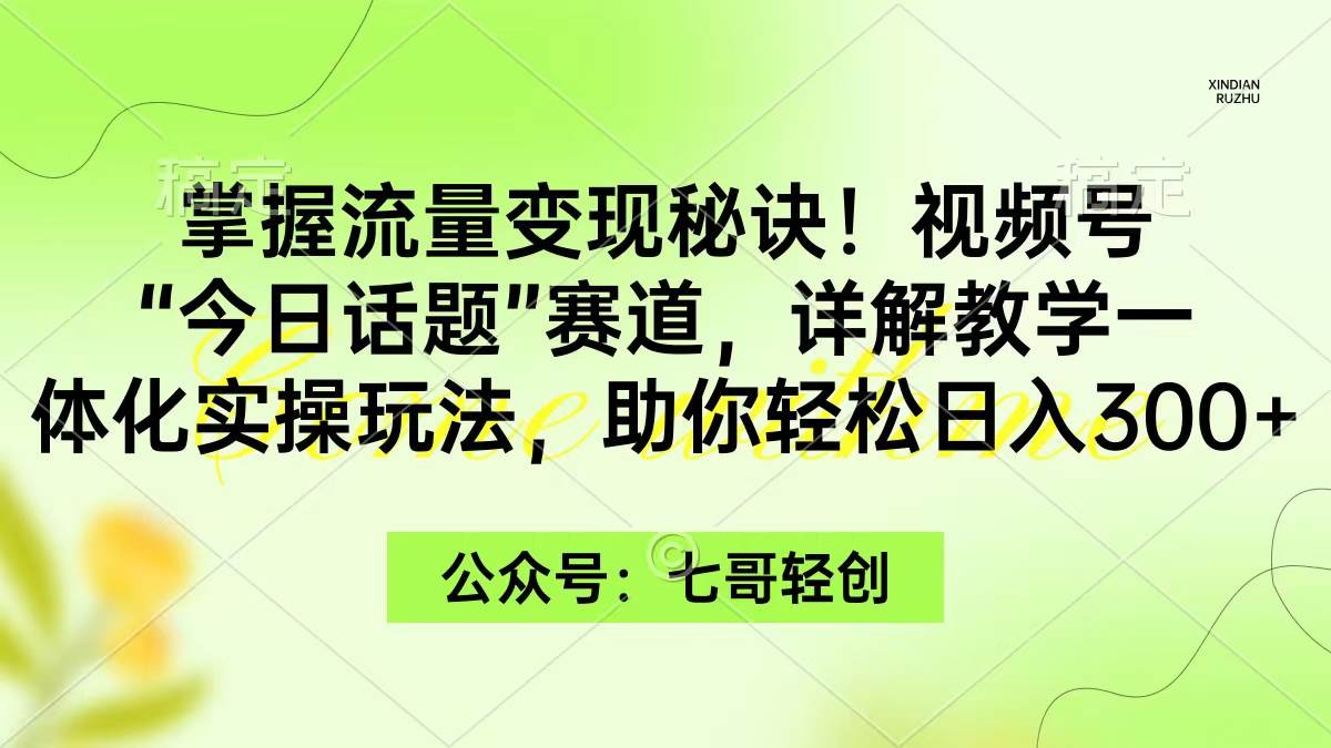 掌握流量变现秘诀!视频号“今日话题”赛道,一体化实操玩法,助你日入300+采购|汽车产业|汽车配件|机加工蚂蚁智酷企业交流社群中心