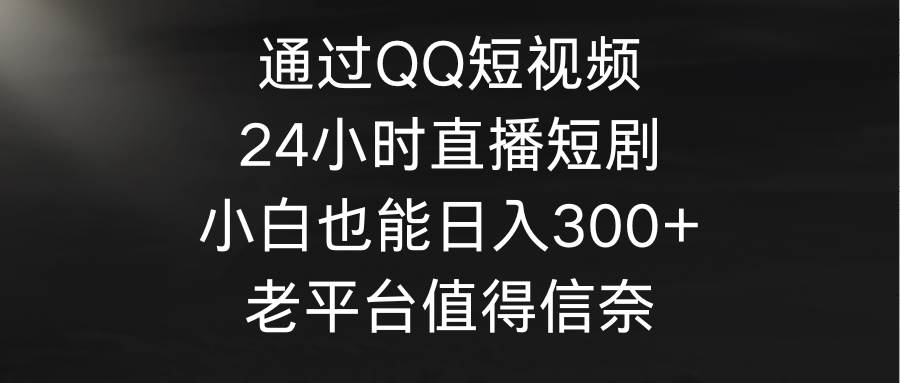 通过QQ短视频、24小时直播短剧,小白也能日入300+,老平台值得信奈采购|汽车产业|汽车配件|机加工蚂蚁智酷企业交流社群中心