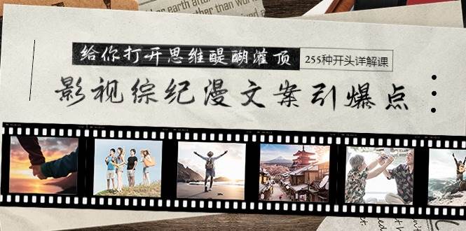 影视综纪漫文案引爆点,给你打开思维醍醐灌顶+255种开头详解课(26节)采购|汽车产业|汽车配件|机加工蚂蚁智酷企业交流社群中心