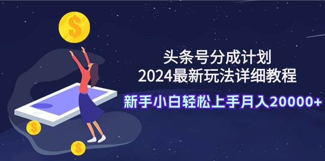 头条号分成计划：2024最新玩法详细教程，新手小白轻松上手月入20000+采购|汽车产业|汽车配件|机加工蚂蚁智酷企业交流社群中心