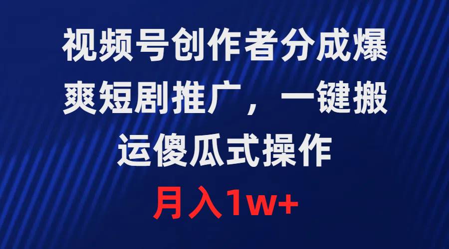 视频号创作者分成，爆爽短剧推广，一键搬运，傻瓜式操作，月入1w+采购|汽车产业|汽车配件|机加工蚂蚁智酷企业交流社群中心