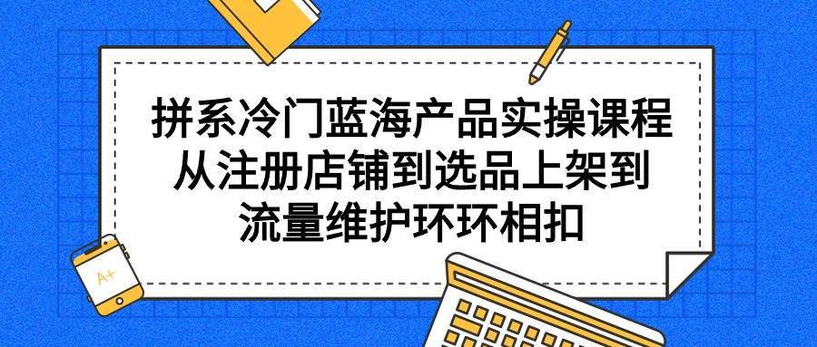 拼系冷门蓝海产品实操课程,从注册店铺到选品上架到流量维护环环相扣采购|汽车产业|汽车配件|机加工蚂蚁智酷企业交流社群中心