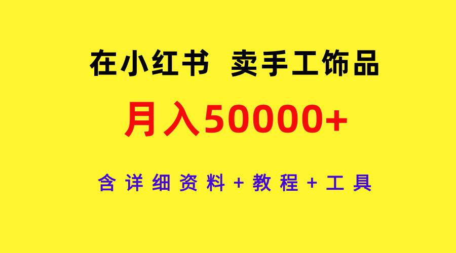 在小红书卖手工饰品，月入50000+，含详细资料+教程+工具采购|汽车产业|汽车配件|机加工蚂蚁智酷企业交流社群中心