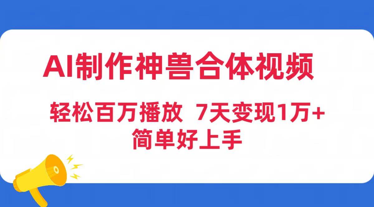 AI制作神兽合体视频,轻松百万播放,七天变现1万+简单好上手(工具+素材)采购|汽车产业|汽车配件|机加工蚂蚁智酷企业交流社群中心