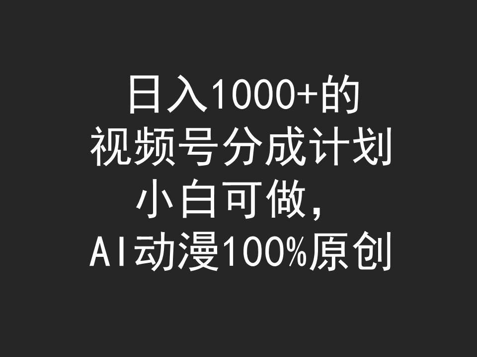 日入1000+的视频号分成计划，小白可做，AI动漫100%原创采购|汽车产业|汽车配件|机加工蚂蚁智酷企业交流社群中心