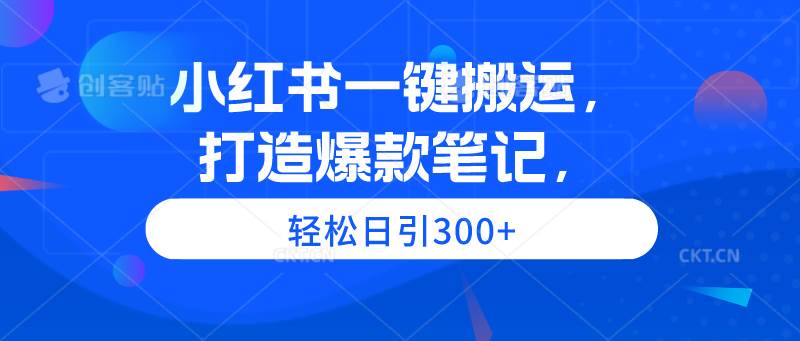 小红书一键搬运，打造爆款笔记，轻松日引300+采购|汽车产业|汽车配件|机加工蚂蚁智酷企业交流社群中心