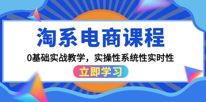 淘系电商课程，0基础实战教学，实操性系统性实时性（15节课）采购|汽车产业|汽车配件|机加工蚂蚁智酷企业交流社群中心