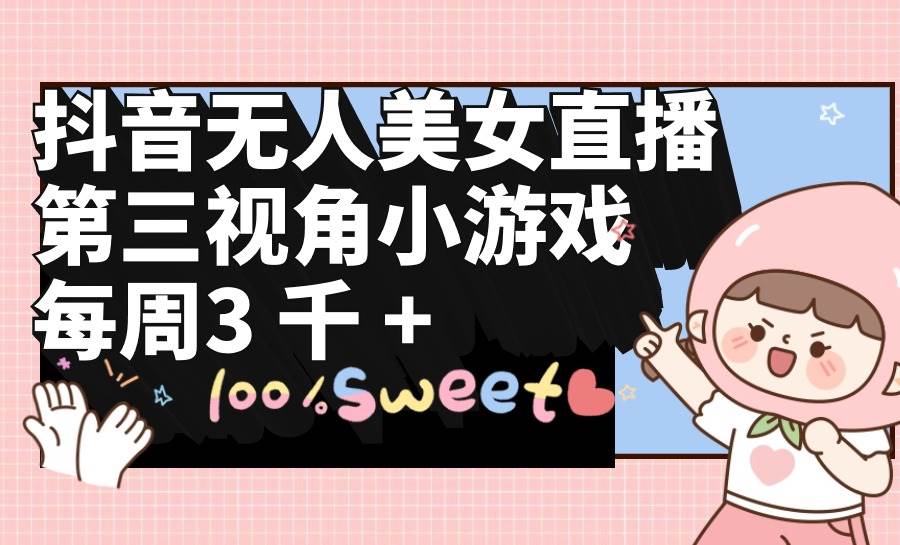 抖音无人美女直播，第三视角小游戏，每周收益3000+采购|汽车产业|汽车配件|机加工蚂蚁智酷企业交流社群中心