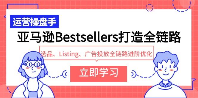 亚马逊Bestsellers打造全链路，选品、Listing、广告投放全链路进阶优化采购|汽车产业|汽车配件|机加工蚂蚁智酷企业交流社群中心