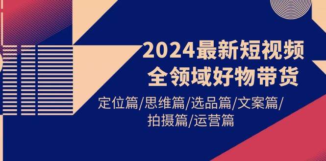 2024最新短视频全领域好物带货 定位篇/思维篇/选品篇/文案篇/拍摄篇/运营篇采购|汽车产业|汽车配件|机加工蚂蚁智酷企业交流社群中心