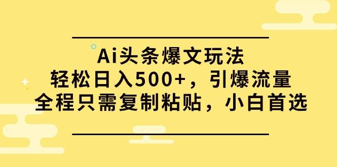 Ai头条爆文玩法，轻松日入500+，引爆流量全程只需复制粘贴，小白首选采购|汽车产业|汽车配件|机加工蚂蚁智酷企业交流社群中心