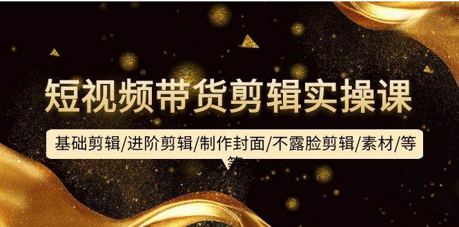 短视频带货剪辑实操课:基础剪辑/进阶剪辑/制作封面/不露脸剪辑/素材/等等采购|汽车产业|汽车配件|机加工蚂蚁智酷企业交流社群中心