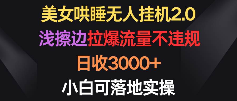 美女哄睡无人挂机2.0，浅擦边拉爆流量不违规，日收3000+，小白可落地实操采购|汽车产业|汽车配件|机加工蚂蚁智酷企业交流社群中心