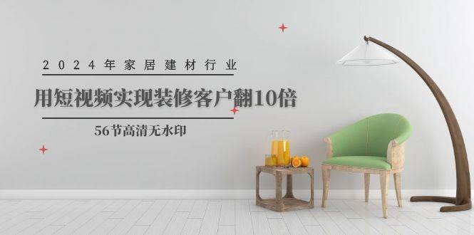 2024年家居建材行业,用短视频实现装修客户翻10倍(56节高清无水印)采购|汽车产业|汽车配件|机加工蚂蚁智酷企业交流社群中心