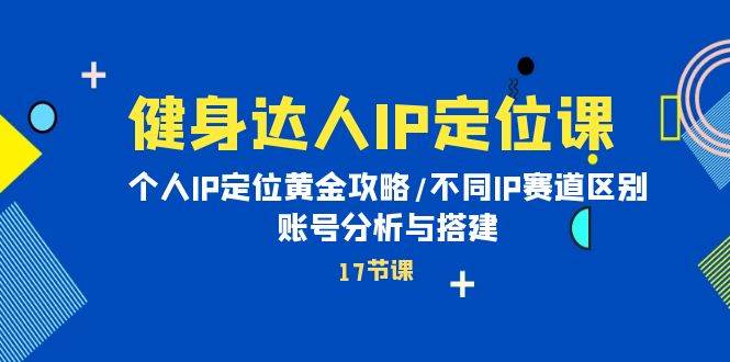 健身达人IP定位课:个人IP定位黄金攻略/不同IP赛道区别/账号分析与搭建采购|汽车产业|汽车配件|机加工蚂蚁智酷企业交流社群中心