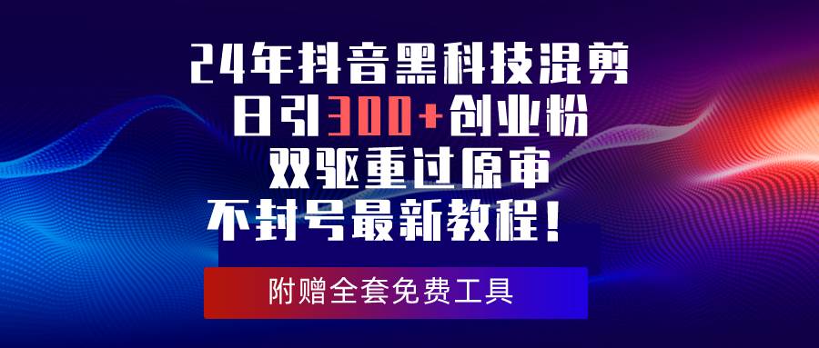 24年抖音黑科技混剪日引300+创业粉，双驱重过原审不封号最新教程！采购|汽车产业|汽车配件|机加工蚂蚁智酷企业交流社群中心