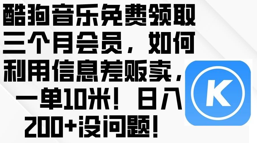 酷狗音乐免费领取三个月会员,利用信息差贩卖,一单10米!日入200+没问题采购|汽车产业|汽车配件|机加工蚂蚁智酷企业交流社群中心