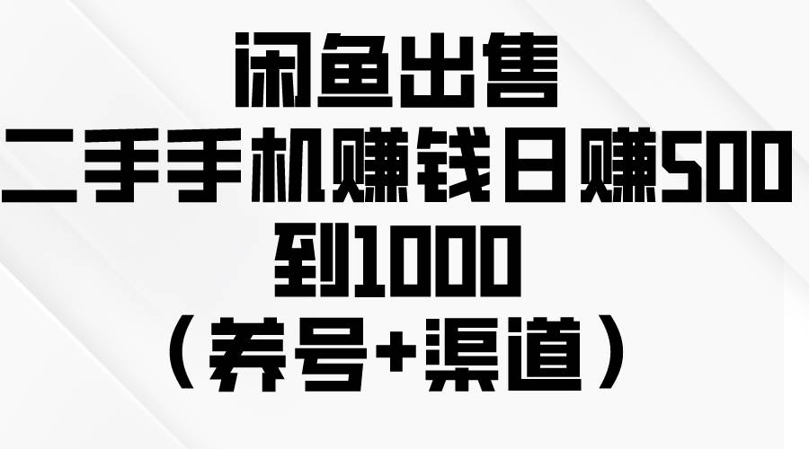 闲鱼出售二手手机赚钱，日赚500到1000（养号+渠道）采购|汽车产业|汽车配件|机加工蚂蚁智酷企业交流社群中心
