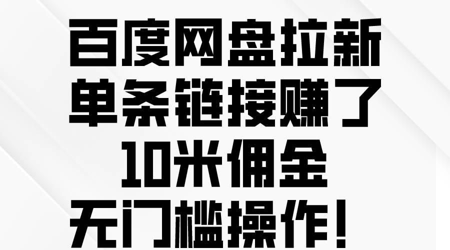 百度网盘拉新,单条链接赚了10米佣金,无门槛操作!采购|汽车产业|汽车配件|机加工蚂蚁智酷企业交流社群中心